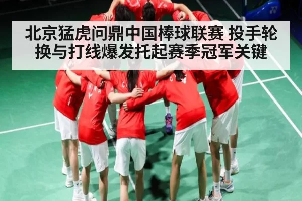 北京猛虎问鼎中国棒球联赛 投手轮换与打线爆发托起赛季冠军关键